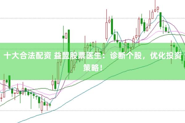 十大合法配资 益盟股票医生：诊断个股，优化投资策略！