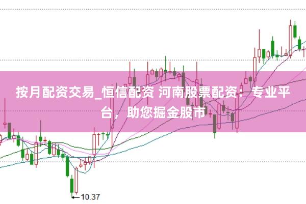 按月配资交易_恒信配资 河南股票配资：专业平台，助您掘金股市