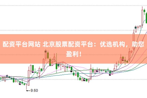 配资平台网站 北京股票配资平台：优选机构，助您盈利！