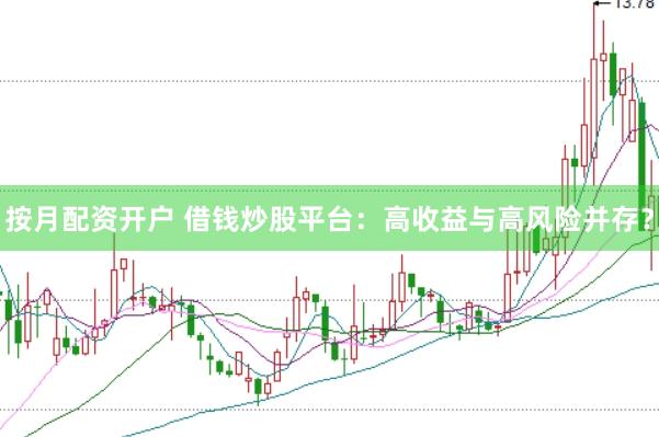 按月配资开户 借钱炒股平台：高收益与高风险并存？