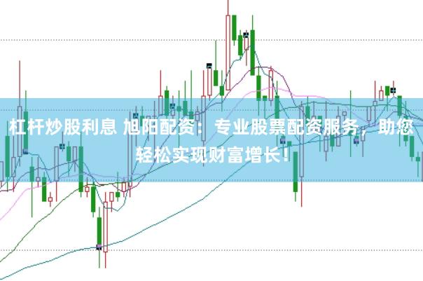 杠杆炒股利息 旭阳配资：专业股票配资服务，助您轻松实现财富增长！