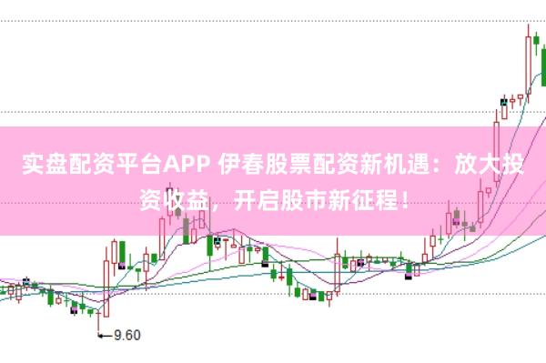 实盘配资平台APP 伊春股票配资新机遇：放大投资收益，开启股市新征程！