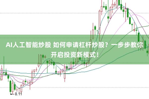 AI人工智能炒股 如何申请杠杆炒股？一步步教你开启投资新模式！