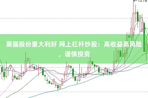 黑猫股份重大利好 网上杠杆炒股：高收益高风险，谨慎投资