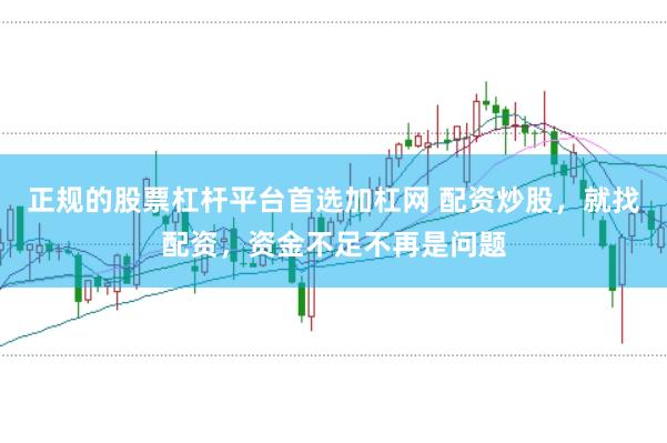 正规的股票杠杆平台首选加杠网 配资炒股，就找配资，资金不足不再是问题
