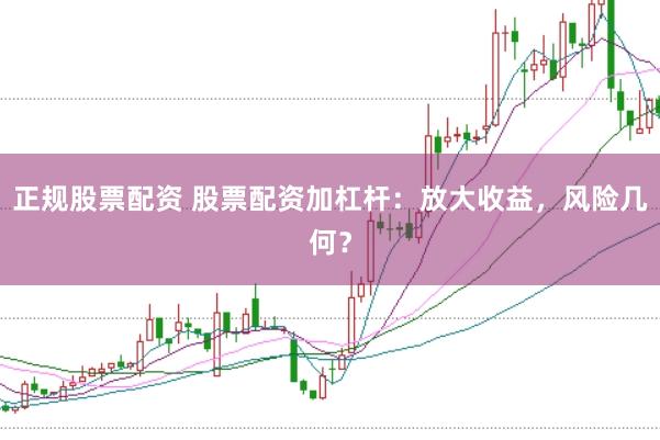 正规股票配资 股票配资加杠杆：放大收益，风险几何？