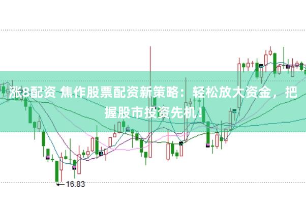 涨8配资 焦作股票配资新策略：轻松放大资金，把握股市投资先机！