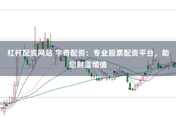 杠杆配资网站 宇奇配资：专业股票配资平台，助您财富增值