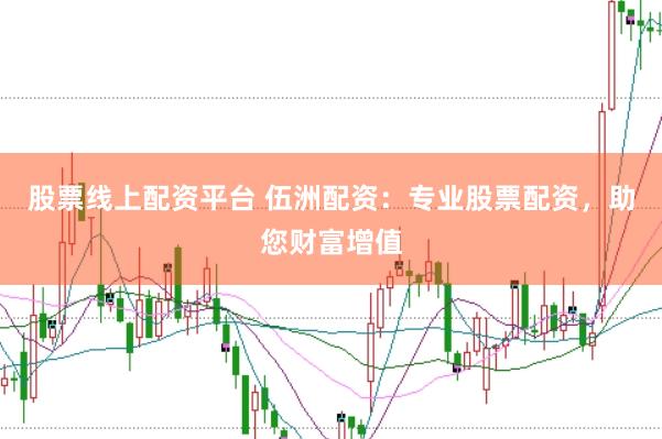 股票线上配资平台 伍洲配资：专业股票配资，助您财富增值