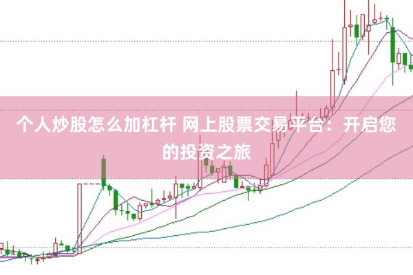 个人炒股怎么加杠杆 网上股票交易平台：开启您的投资之旅