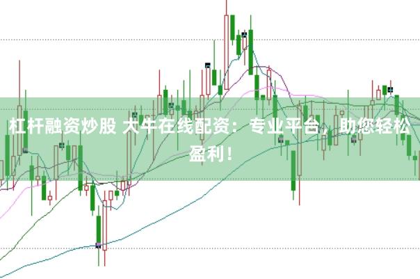 杠杆融资炒股 大牛在线配资：专业平台，助您轻松盈利！