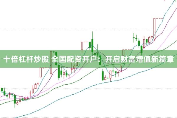 十倍杠杆炒股 全国配资开户：开启财富增值新篇章