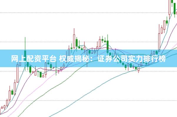 网上配资平台 权威揭秘：证券公司实力排行榜