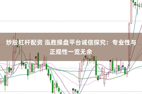 炒股杠杆配资 泓胜操盘平台诚信探究：专业性与正规性一览无余