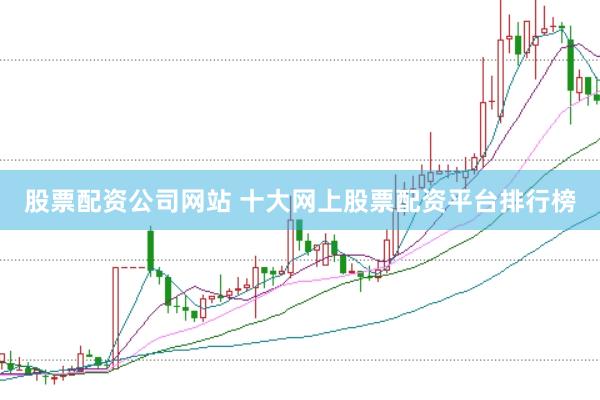 股票配资公司网站 十大网上股票配资平台排行榜