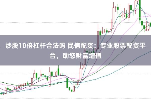 炒股10倍杠杆合法吗 民信配资：专业股票配资平台，助您财富增值