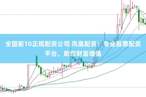 全国前10正规配资公司 凤凰配资：专业股票配资平台，助您财富增值