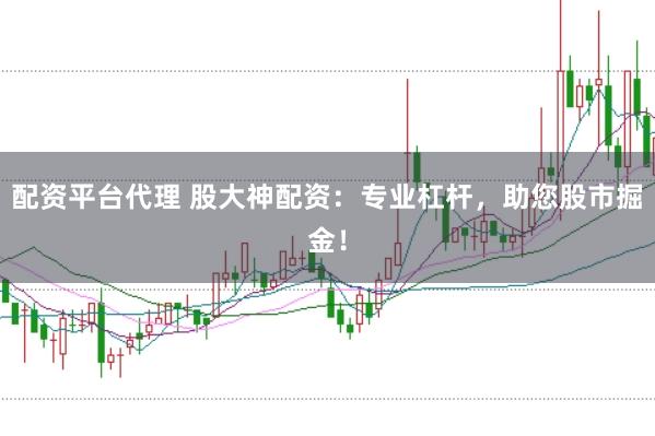配资平台代理 股大神配资：专业杠杆，助您股市掘金！