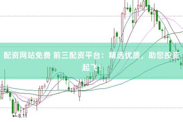 配资网站免费 前三配资平台：精选优质，助您投资起飞！