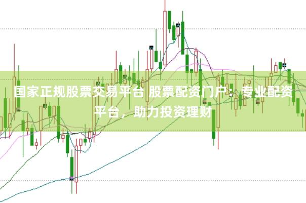 国家正规股票交易平台 股票配资门户：专业配资平台，助力投资理财