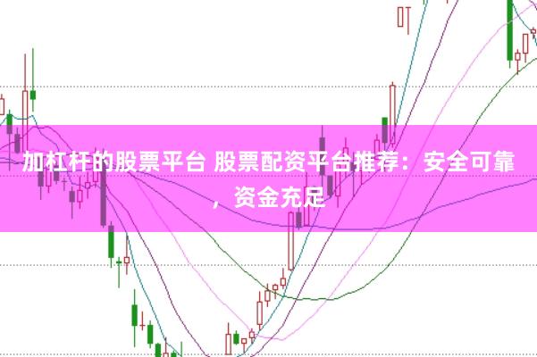 加杠杆的股票平台 股票配资平台推荐：安全可靠，资金充足