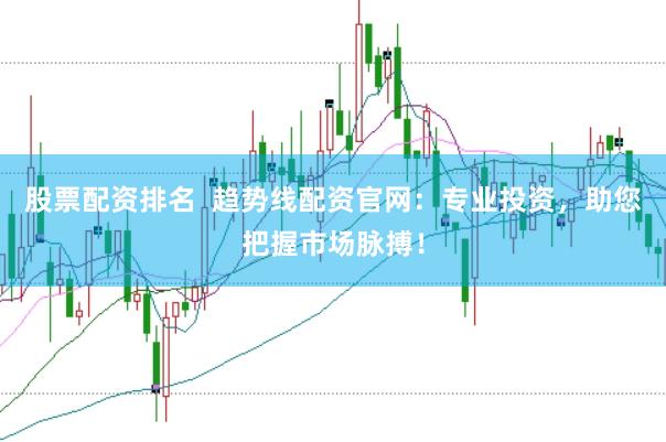 股票配资排名  趋势线配资官网：专业投资，助您把握市场脉搏！
