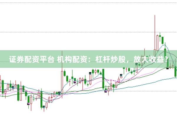 证券配资平台 机构配资：杠杆炒股，放大收益？