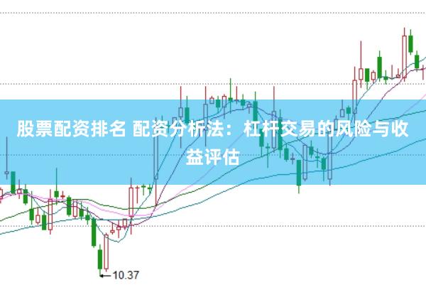 股票配资排名 配资分析法：杠杆交易的风险与收益评估