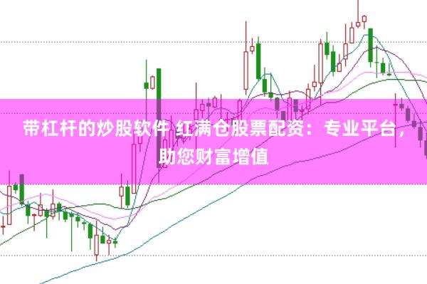 带杠杆的炒股软件 红满仓股票配资：专业平台，助您财富增值