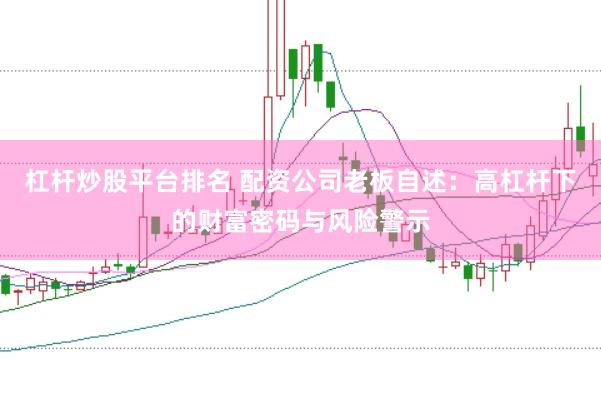 杠杆炒股平台排名 配资公司老板自述：高杠杆下的财富密码与风险警示