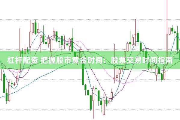 杠杆配资 把握股市黄金时间：股票交易时间指南