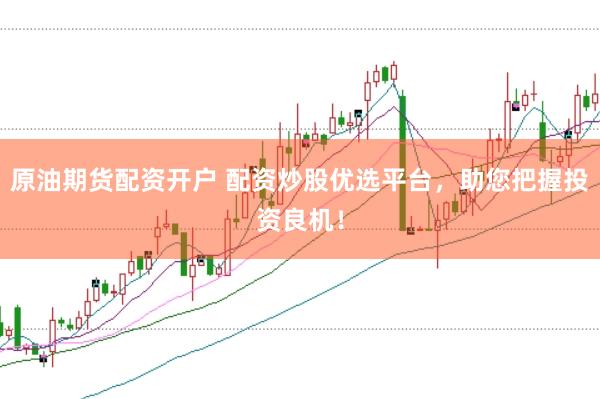 原油期货配资开户 配资炒股优选平台，助您把握投资良机！