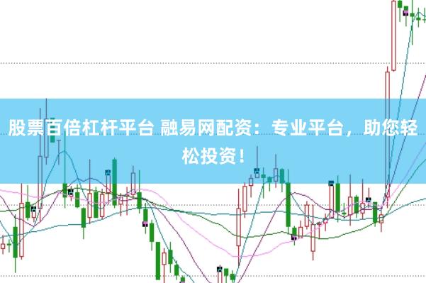 股票百倍杠杆平台 融易网配资：专业平台，助您轻松投资！