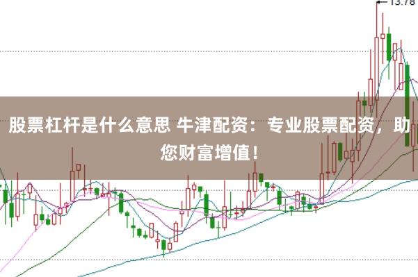 股票杠杆是什么意思 牛津配资：专业股票配资，助您财富增值！