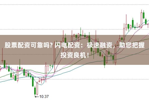 股票配资可靠吗? 闪电配资：极速融资，助您把握投资良机！