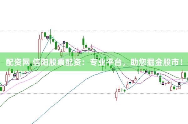 配资网 信阳股票配资：专业平台，助您掘金股市！
