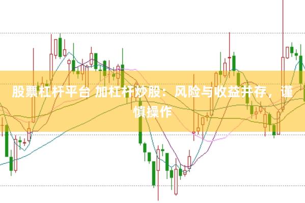 股票杠杆平台 加杠杆炒股：风险与收益并存，谨慎操作