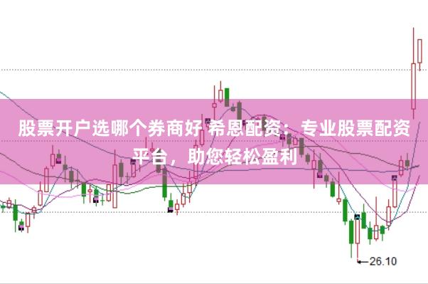 股票开户选哪个券商好 希恩配资：专业股票配资平台，助您轻松盈利