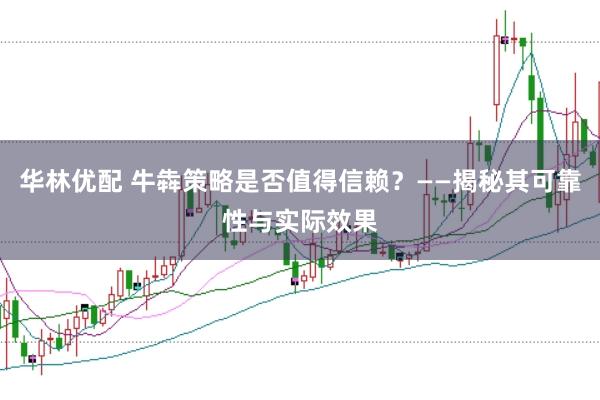 华林优配 牛犇策略是否值得信赖？——揭秘其可靠性与实际效果