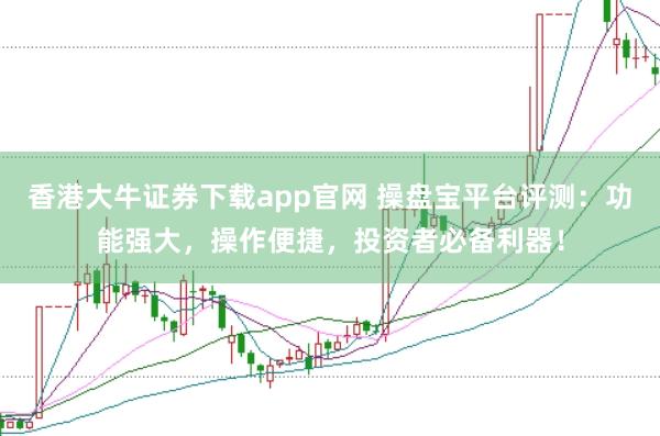 香港大牛证券下载app官网 操盘宝平台评测：功能强大，操作便捷，投资者必备利器！