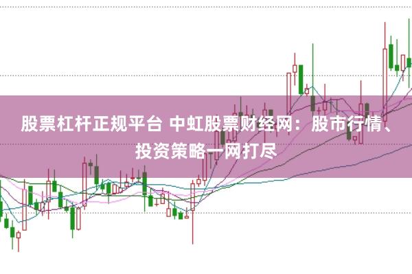 股票杠杆正规平台 中虹股票财经网：股市行情、投资策略一网打尽