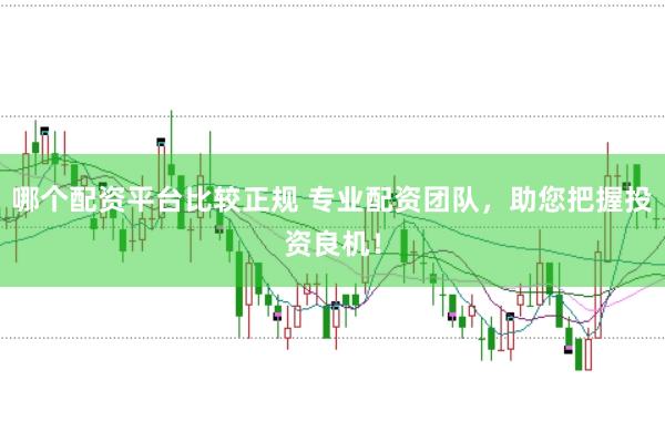 哪个配资平台比较正规 专业配资团队，助您把握投资良机！