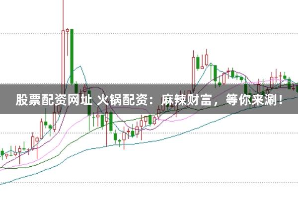 股票配资网址 火锅配资：麻辣财富，等你来涮！