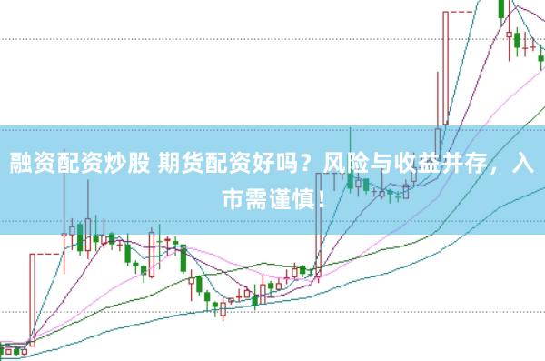 融资配资炒股 期货配资好吗？风险与收益并存，入市需谨慎！