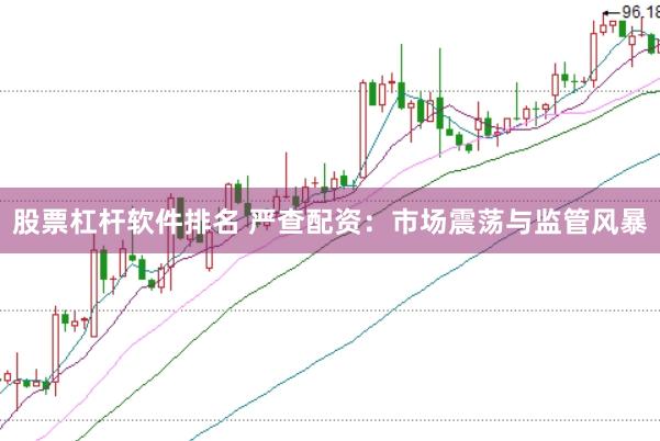 股票杠杆软件排名 严查配资：市场震荡与监管风暴