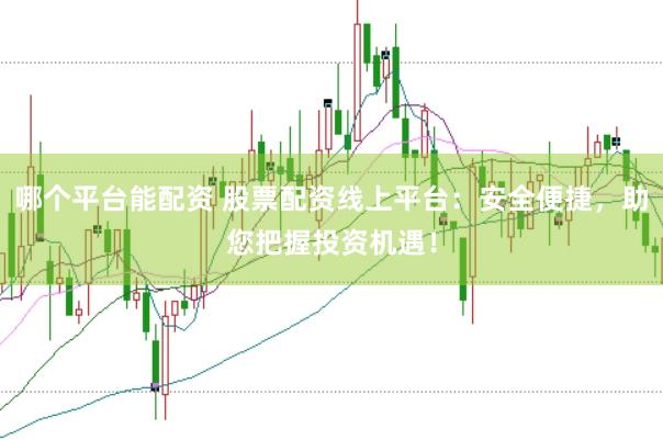 哪个平台能配资 股票配资线上平台：安全便捷，助您把握投资机遇！