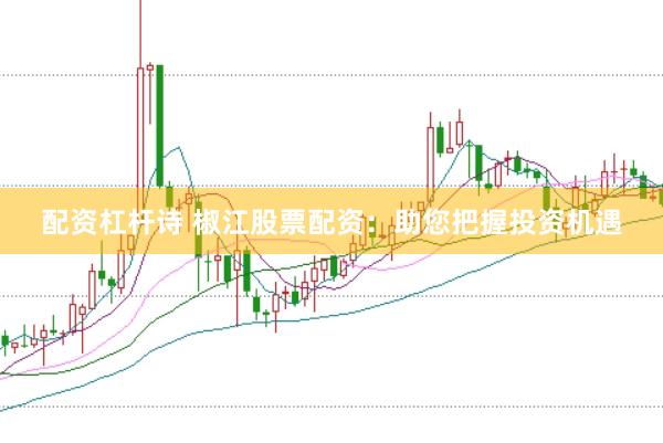 配资杠杆诗 椒江股票配资：助您把握投资机遇