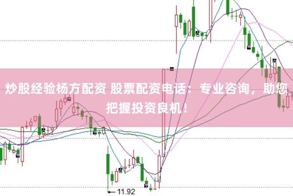炒股经验杨方配资 股票配资电话：专业咨询，助您把握投资良机！