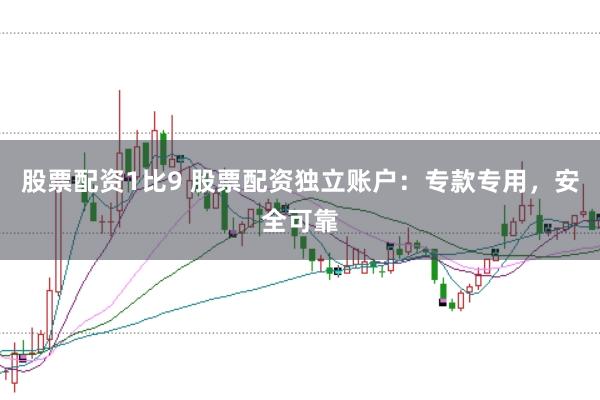 股票配资1比9 股票配资独立账户：专款专用，安全可靠