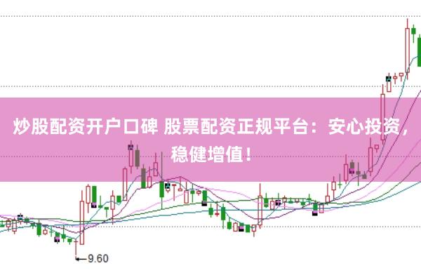 炒股配资开户口碑 股票配资正规平台：安心投资，稳健增值！